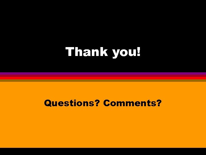 Thank you! Questions? Comments? 