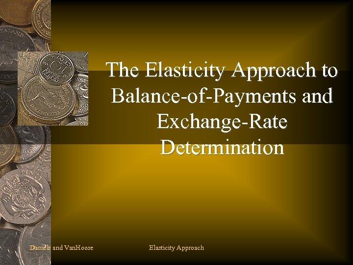 The Elasticity Approach to Balance-of-Payments and Exchange-Rate Determination Daniels and Van. Hoose Elasticity Approach