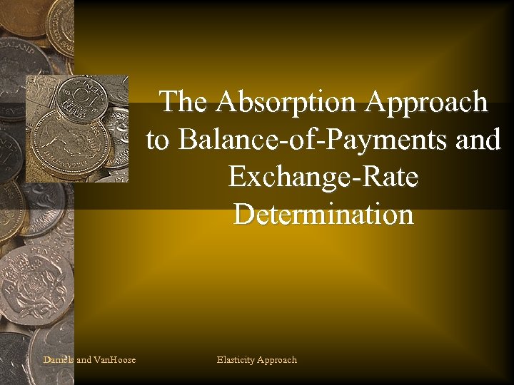 The Absorption Approach to Balance-of-Payments and Exchange-Rate Determination Daniels and Van. Hoose Elasticity Approach