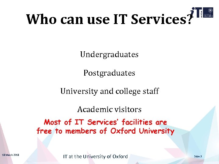 Who can use IT Services? Undergraduates Postgraduates University and college staff Academic visitors Most