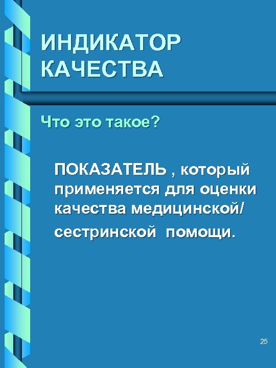 ИНДИКАТОР КАЧЕСТВА Что это такое? ПОКАЗАТЕЛЬ , который применяется для оценки качества медицинской/ сестринской
