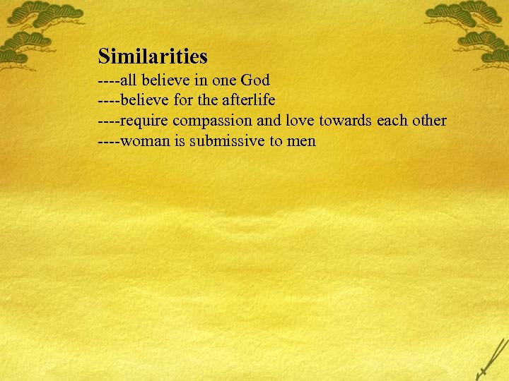 Similarities ----all believe in one God ----believe for the afterlife ----require compassion and love
