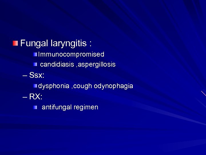 Fungal laryngitis : Immunocompromised candidiasis , aspergillosis – Ssx: dysphonia , cough odynophagia –