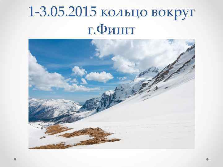 1 -3. 05. 2015 кольцо вокруг г. Фишт 