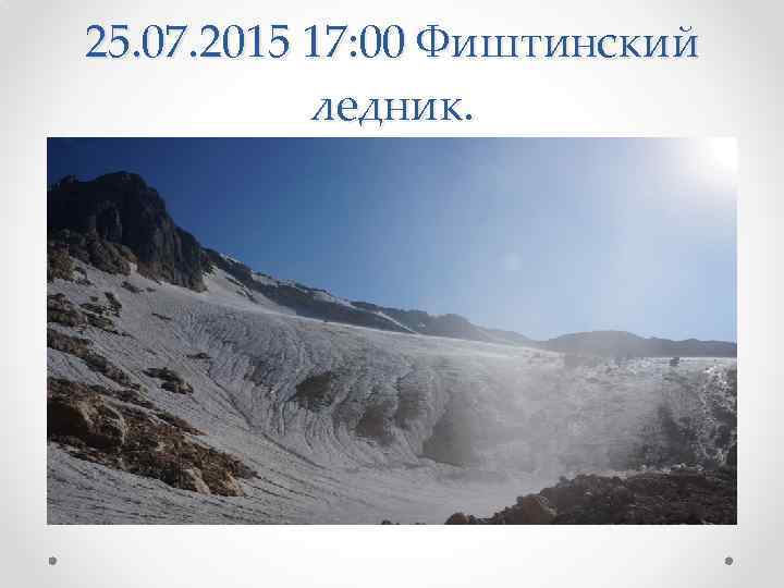 25. 07. 2015 17: 00 Фиштинский ледник. 