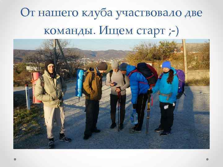 От нашего клуба участвовало две команды. Ищем старт ; -) 