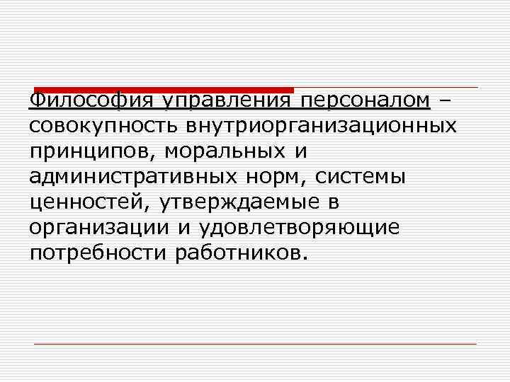 Философия управления персоналом – совокупность внутриорганизационных принципов, моральных и административных норм, системы ценностей, утверждаемые