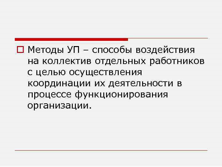 o Методы УП – способы воздействия на коллектив отдельных работников с целью осуществления координации