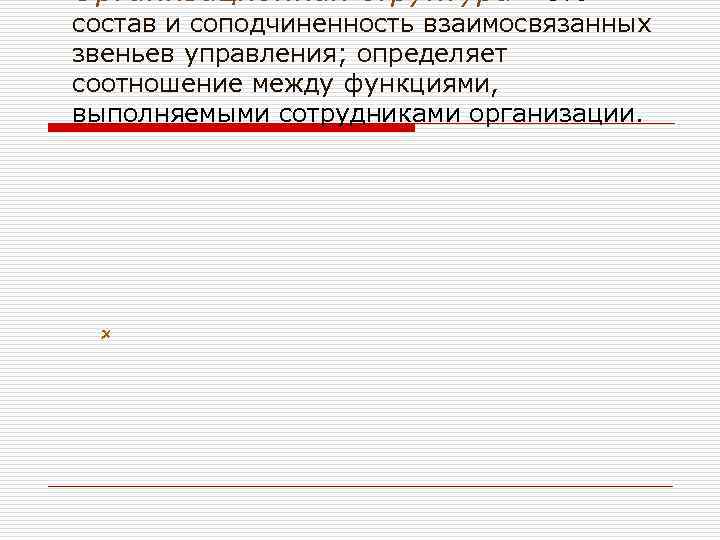 Организационная структура – это состав и соподчиненность взаимосвязанных звеньев управления; определяет соотношение между функциями,