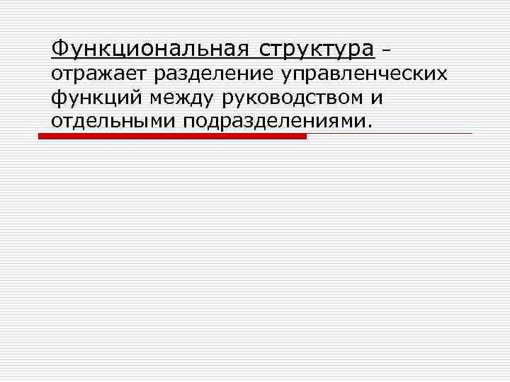 Функциональная структура – отражает разделение управленческих функций между руководством и отдельными подразделениями. 