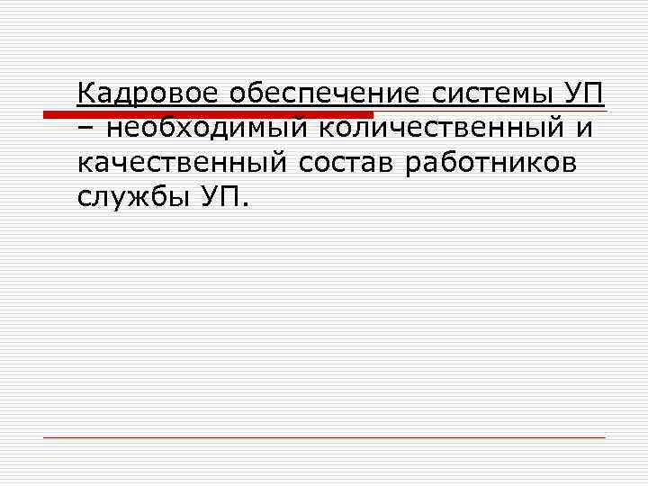 Кадровое обеспечение системы УП – необходимый количественный и качественный состав работников службы УП. 