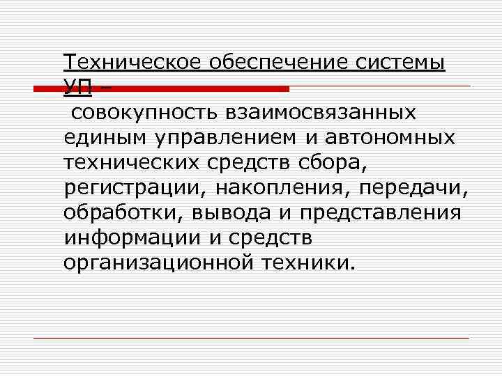 Техническое обеспечение системы УП – совокупность взаимосвязанных единым управлением и автономных технических средств сбора,