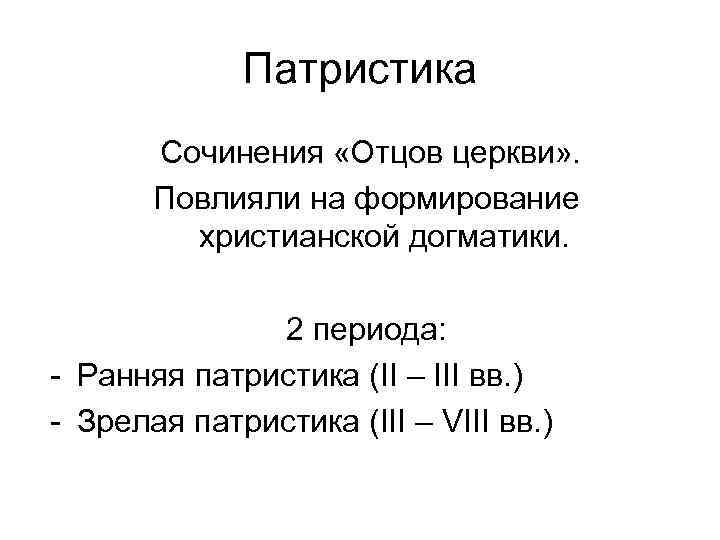 Патристика Сочинения «Отцов церкви» . Повлияли на формирование христианской догматики. 2 периода: - Ранняя