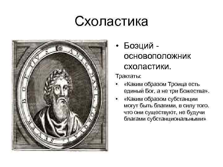 Схоластика • Боэций основоположник схоластики. Трактаты: • «Каким образом Троица есть единый Бог, а