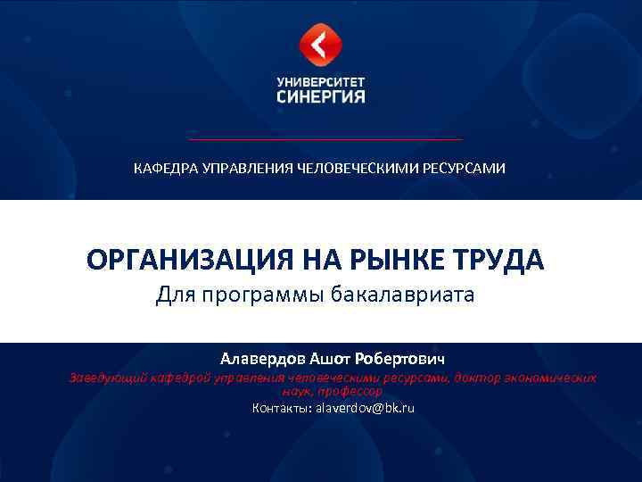 КАФЕДРА УПРАВЛЕНИЯ ЧЕЛОВЕЧЕСКИМИ РЕСУРСАМИ ОРГАНИЗАЦИЯ НА РЫНКЕ ТРУДА Для программы бакалавриата Алавердов Ашот Робертович