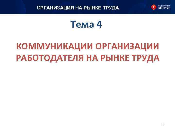 ОРГАНИЗАЦИЯ НА РЫНКЕ ТРУДА Тема 4 КОММУНИКАЦИИ ОРГАНИЗАЦИИ РАБОТОДАТЕЛЯ НА РЫНКЕ ТРУДА 67 