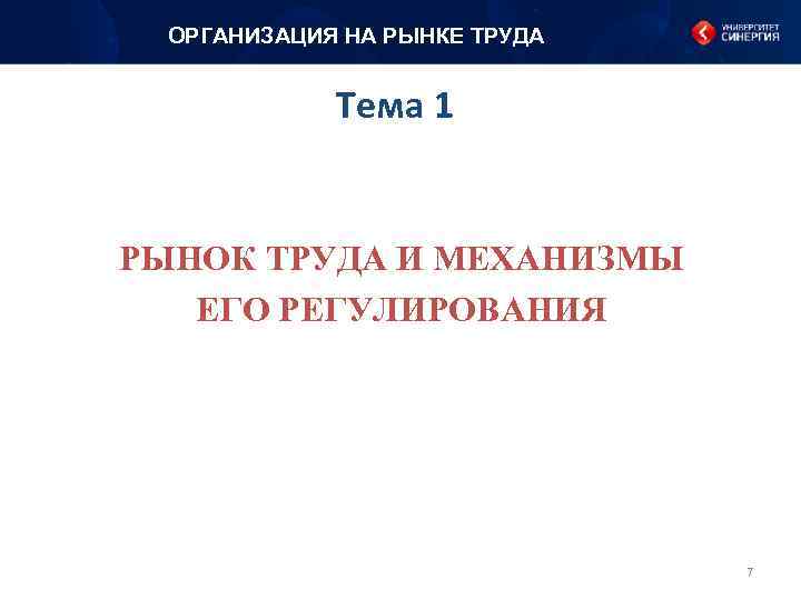 ОРГАНИЗАЦИЯ НА РЫНКЕ ТРУДА Тема 1 РЫНОК ТРУДА И МЕХАНИЗМЫ ЕГО РЕГУЛИРОВАНИЯ 7 