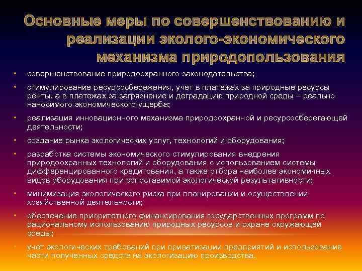 Основные меры по совершенствованию и реализации эколого-экономического механизма природопользования • совершенствование природоохранного законодательства; •