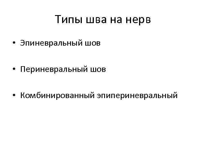 Типы шва на нерв • Эпиневральный шов • Периневральный шов • Комбинированный эпипериневральный 