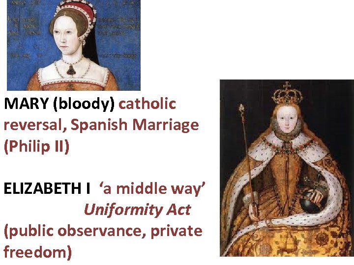 MARY (bloody) catholic reversal, Spanish Marriage (Philip II) ELIZABETH I ‘a middle way’ Uniformity