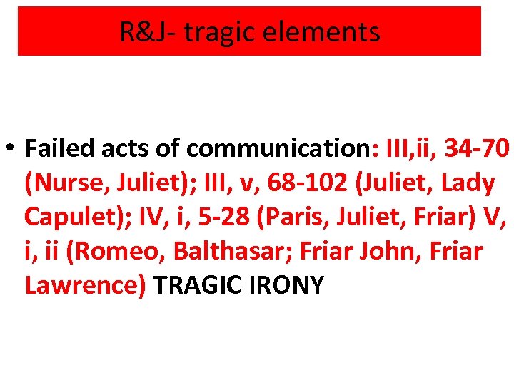 R&J- tragic elements • Failed acts of communication: III, ii, 34 -70 (Nurse, Juliet);