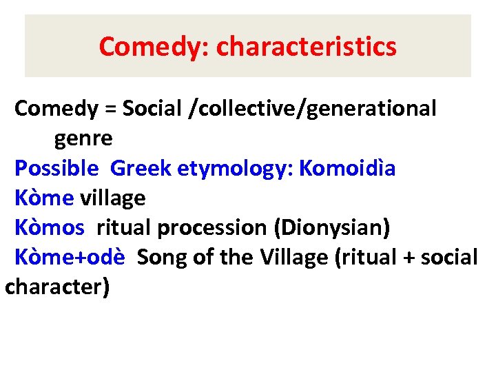 Comedy: characteristics Comedy = Social /collective/generational genre Possible Greek etymology: Komoidìa Kòme village Kòmos