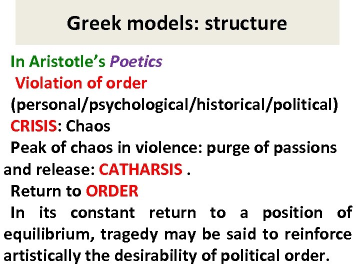 Greek models: structure In Aristotle’s Poetics Violation of order (personal/psychological/historical/political) CRISIS: Chaos Peak of