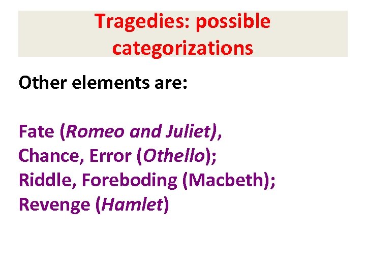 Tragedies: possible categorizations Other elements are: Fate (Romeo and Juliet), Chance, Error (Othello); Riddle,