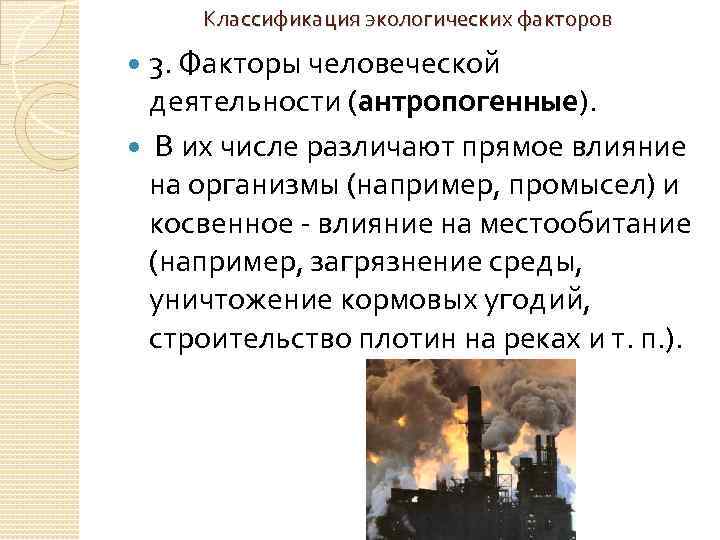 Классификация экологических факторов 3. Факторы человеческой деятельности (антропогенные). В их числе различают прямое влияние