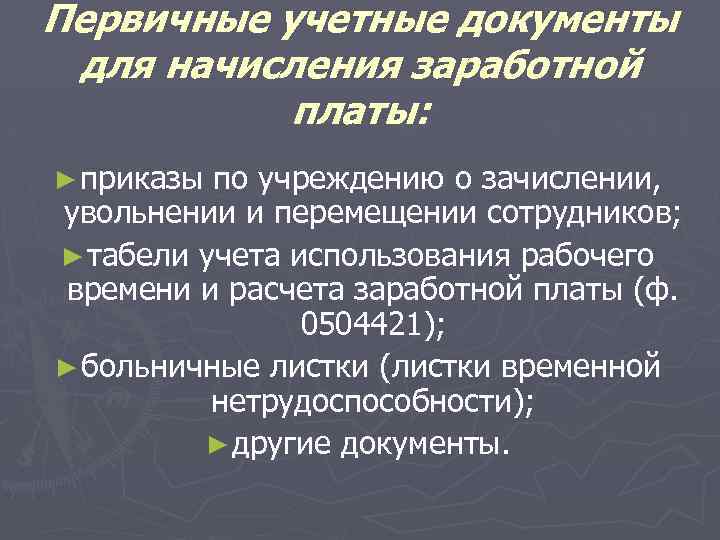 Первичные учетные документы для начисления заработной платы: ► приказы по учреждению о зачислении, увольнении