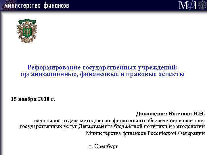 Реформирование государственных учреждений: организационные, финансовые и правовые аспекты 15 ноября 2010 г. Докладчик: Колчина