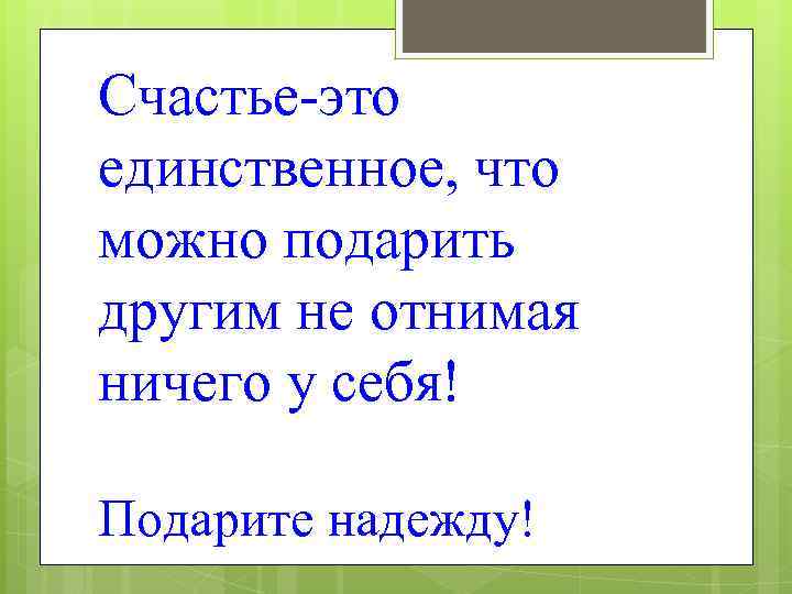 Счастье-это единственное, что можно подарить другим не отнимая ничего у себя! Подарите надежду! 