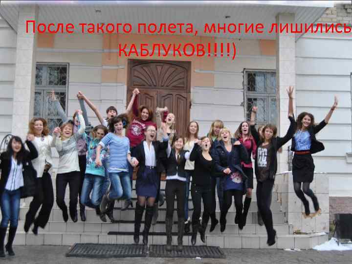 После такого полета, многие лишились КАБЛУКОВ!!!!) 