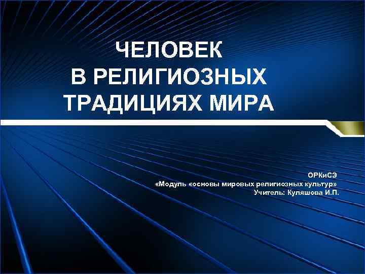 ЧЕЛОВЕК В РЕЛИГИОЗНЫХ ТРАДИЦИЯХ МИРА ОРКи. СЭ «Модуль «основы мировых религиозных культур» Учитель: Куляшова