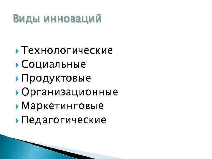 Виды инноваций Технологические Социальные Продуктовые Организационные Маркетинговые Педагогические 