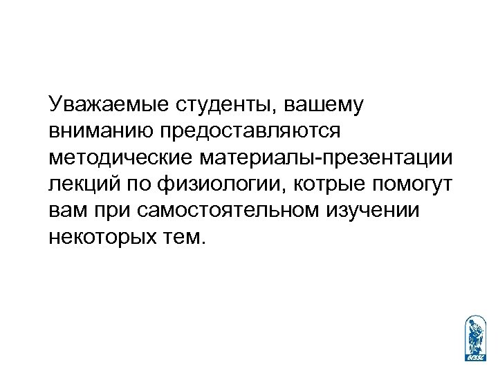 Уважаемые студенты, вашему вниманию предоставляются методические материалы-презентации лекций по физиологии, котрые помогут вам при