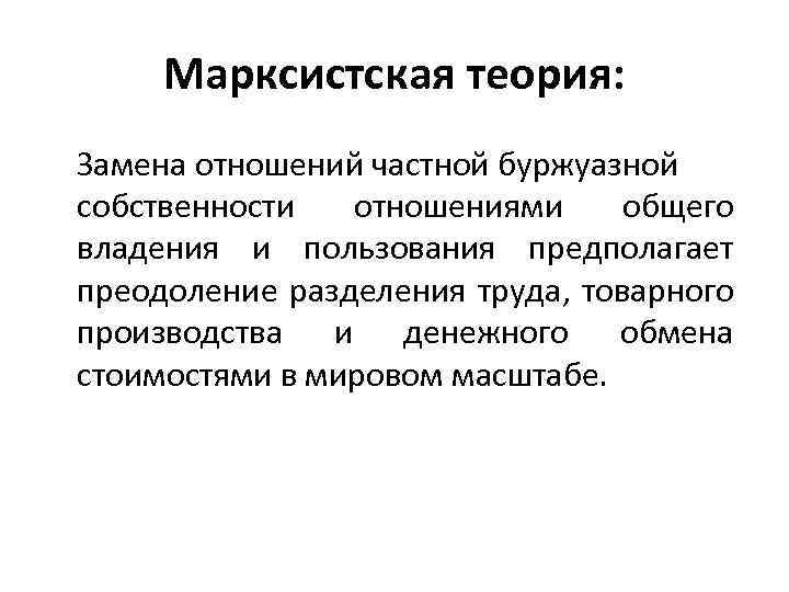 Марксистская теория: Замена отношений частной буржуазной собственности отношениями общего владения и пользования предполагает преодоление