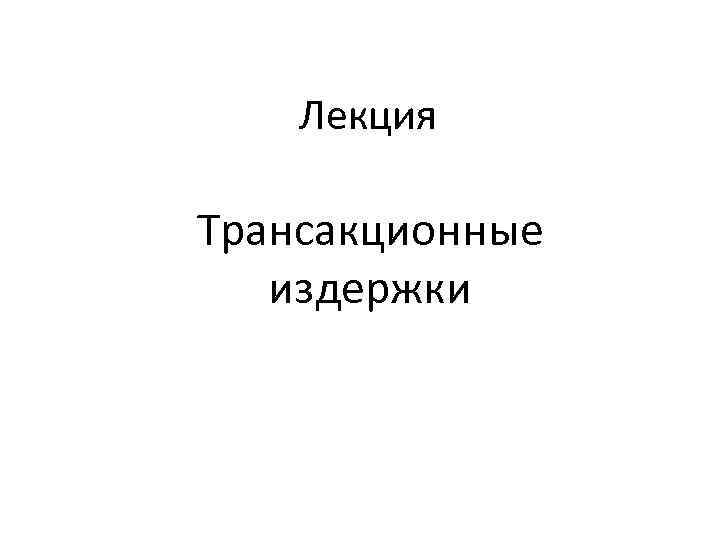 Лекция Трансакционные издержки 