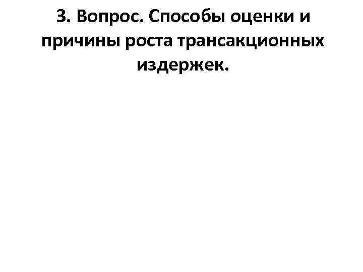 3. Вопрос. Способы оценки и причины роста трансакционных издержек. 