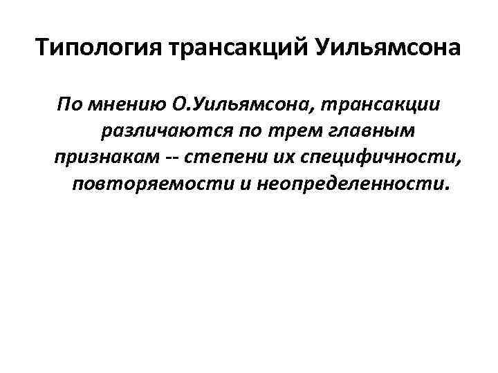 Типология трансакций Уильямсона По мнению О. Уильямсона, трансакции различаются по трем главным признакам --