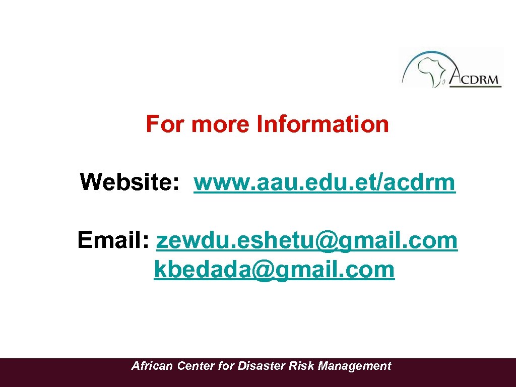 For more Information Website: www. aau. edu. et/acdrm Email: zewdu. eshetu@gmail. com kbedada@gmail. com