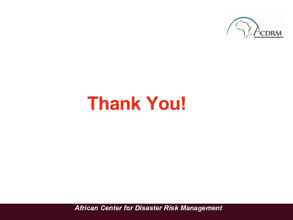 Thank You! African Center for Disaster Risk Management 