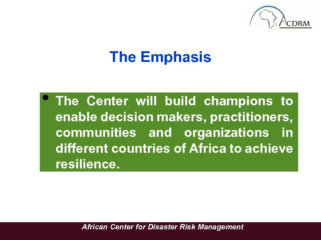 The Emphasis • The Center will build champions to enable decision makers, practitioners, communities