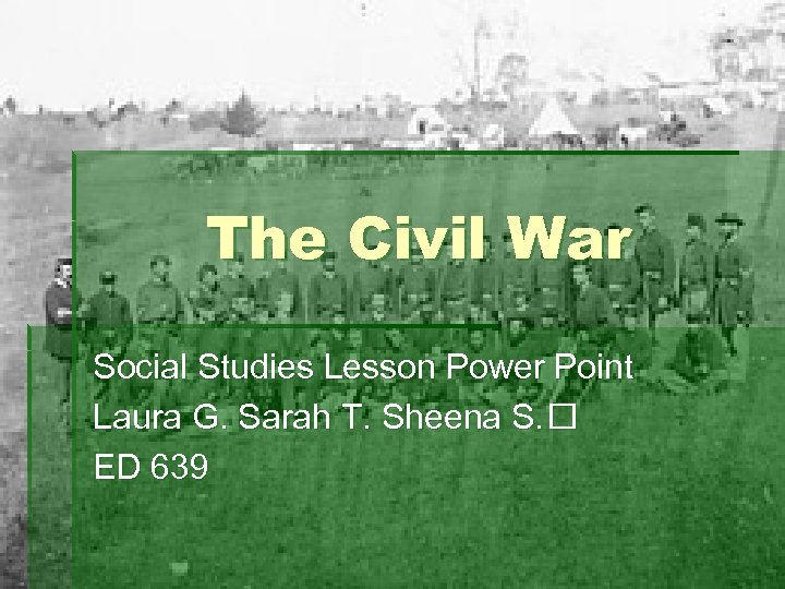 The Civil War Social Studies Lesson Power Point Laura G. Sarah T. Sheena S.