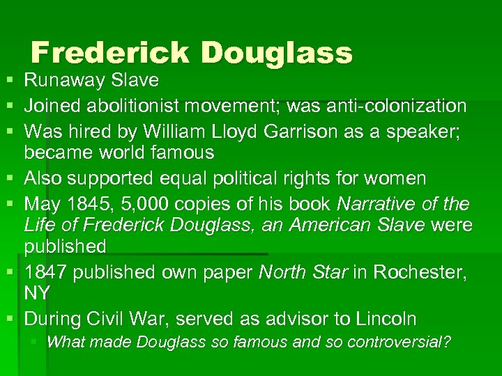 Frederick Douglass § Runaway Slave § Joined abolitionist movement; was anti-colonization § Was hired