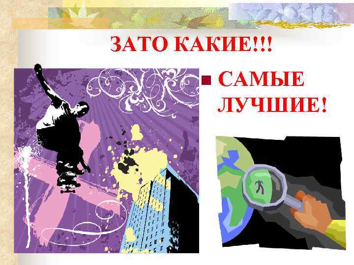 ЗАТО КАКИЕ!!! n САМЫЕ ЛУЧШИЕ! 