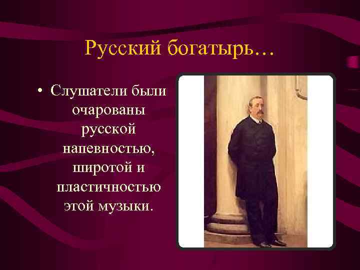 Русский богатырь… • Слушатели были очарованы русской напевностью, широтой и пластичностью этой музыки. 