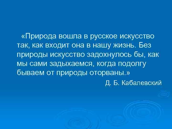  «Природа вошла в русское искусство так, как входит она в нашу жизнь. Без
