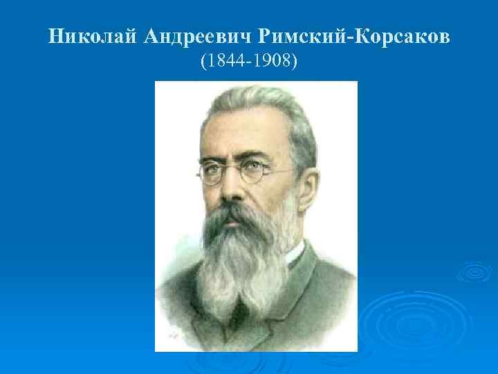 Николай Андреевич Римский-Корсаков (1844 -1908) 