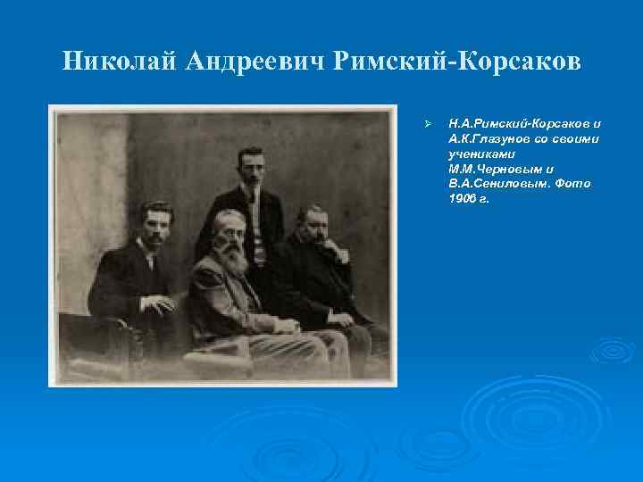 Николай Андреевич Римский-Корсаков Ø Н. А. Римский-Корсаков и А. К. Глазунов со своими учениками